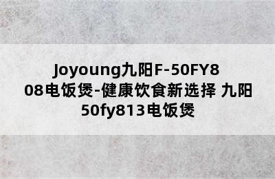 Joyoung九阳F-50FY808电饭煲-健康饮食新选择 九阳50fy813电饭煲